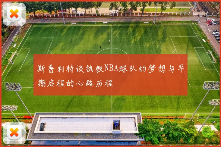 斯普利特谈执教NBA球队的梦想与早期启程的心路历程