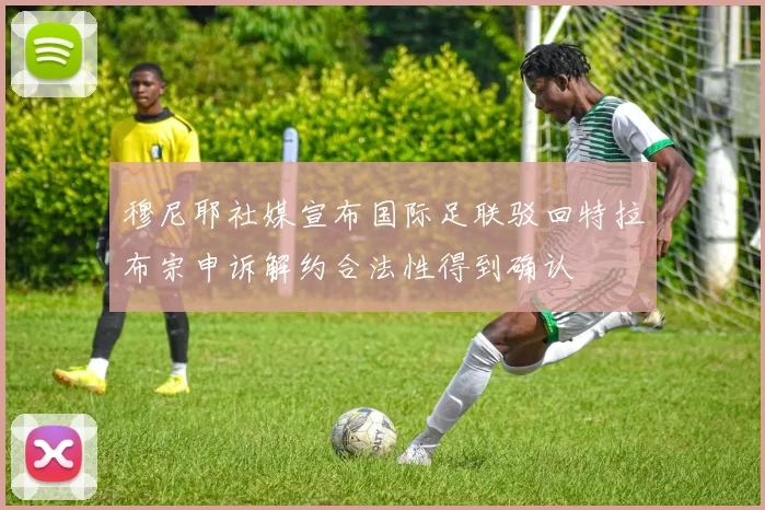 穆尼耶社媒宣布国际足联驳回特拉布宗申诉解约合法性得到确认