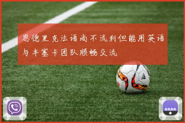 恩德里克法语尚不流利但能用英语与丰塞卡团队顺畅交流