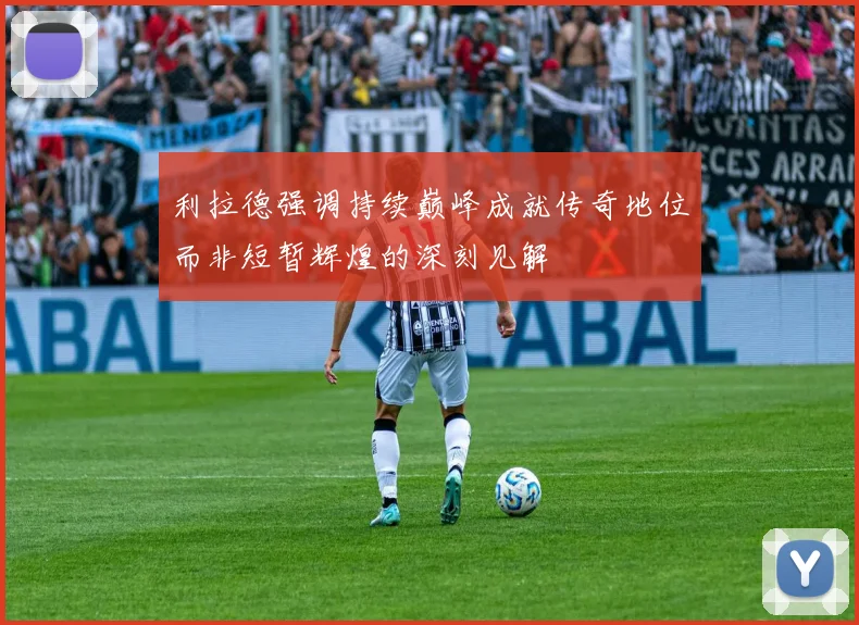 利拉德强调持续巅峰成就传奇地位而非短暂辉煌的深刻见解