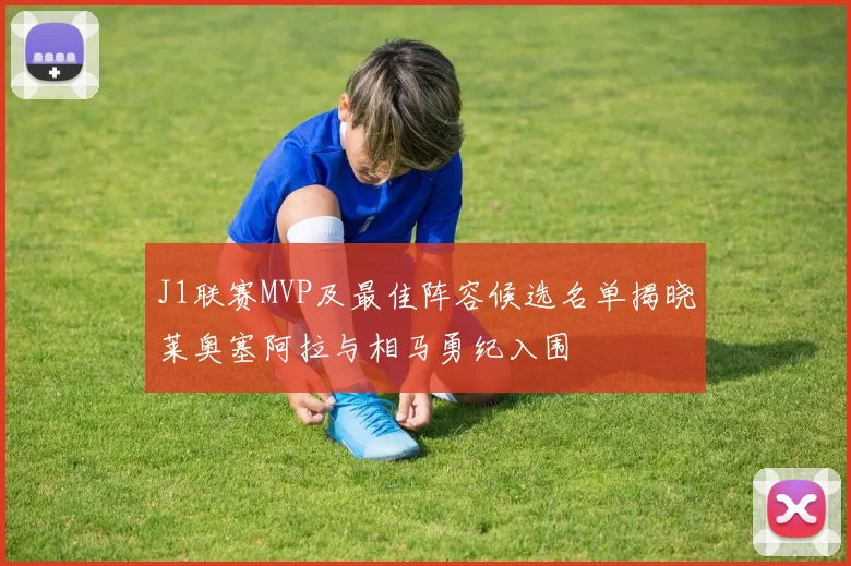 J1联赛MVP及最佳阵容候选名单揭晓莱奥塞阿拉与相马勇纪入围