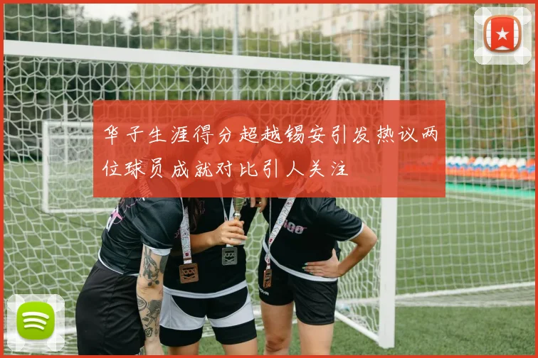 华子生涯得分超越锡安引发热议两位球员成就对比引人关注