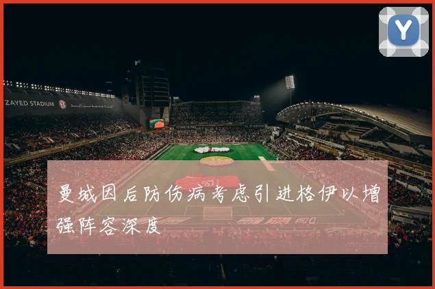 曼城因后防伤病考虑引进格伊以增强阵容深度