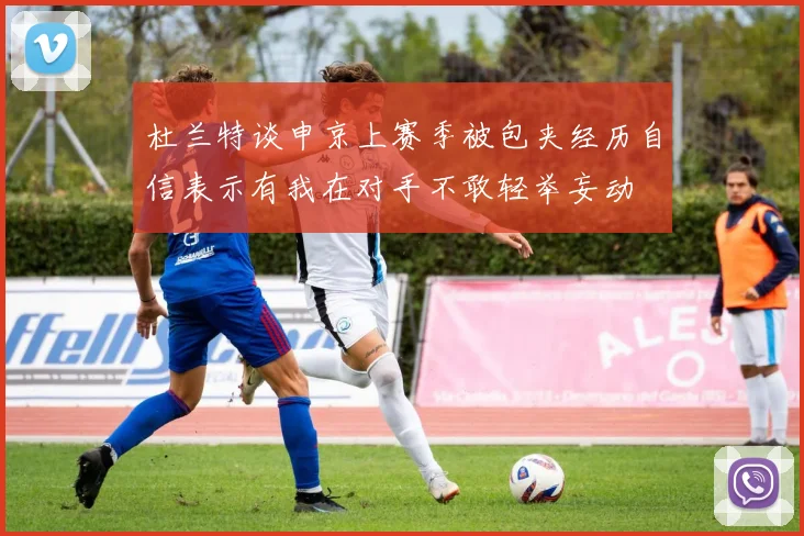 杜兰特谈申京上赛季被包夹经历自信表示有我在对手不敢轻举妄动