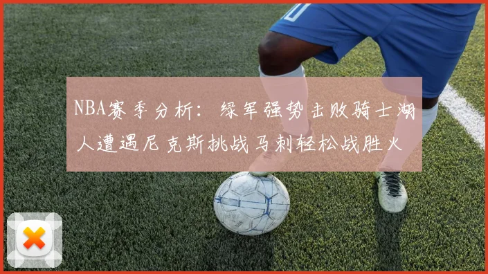 NBA赛季分析：绿军强势击败骑士湖人遭遇尼克斯挑战马刺轻松战胜火箭