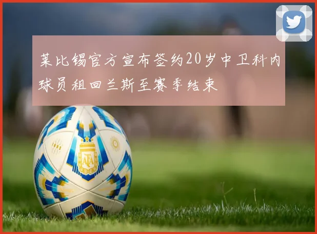 莱比锡官方宣布签约20岁中卫科内球员租回兰斯至赛季结束