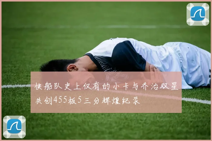 快船队史上仅有的小卡与乔治双星共创455板5三分辉煌纪录