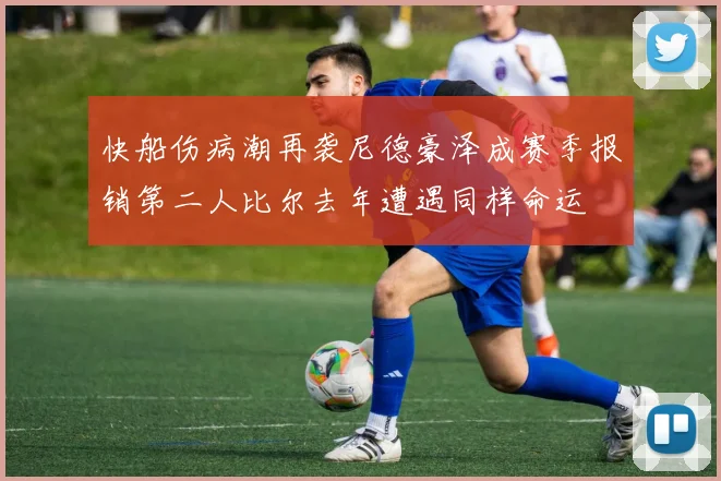快船伤病潮再袭尼德豪泽成赛季报销第二人比尔去年遭遇同样命运