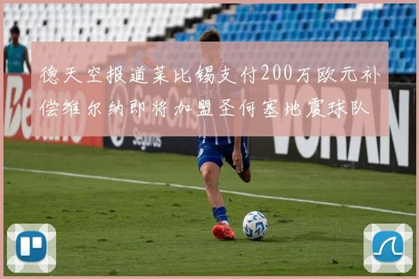 德天空报道莱比锡支付200万欧元补偿维尔纳即将加盟圣何塞地震球队